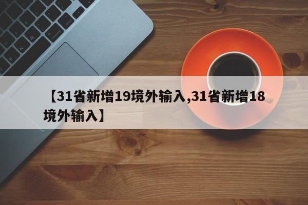 【31省新增19境外输入,31省新增18境外输入】