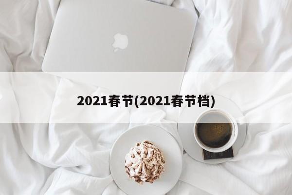 2021春节(2021春节档)