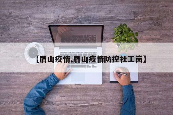 【眉山疫情,眉山疫情防控社工岗】