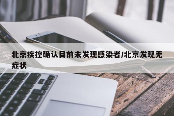 北京疾控确认目前未发现感染者/北京发现无症状