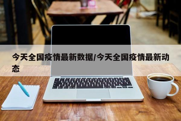 今天全国疫情最新数据/今天全国疫情最新动态