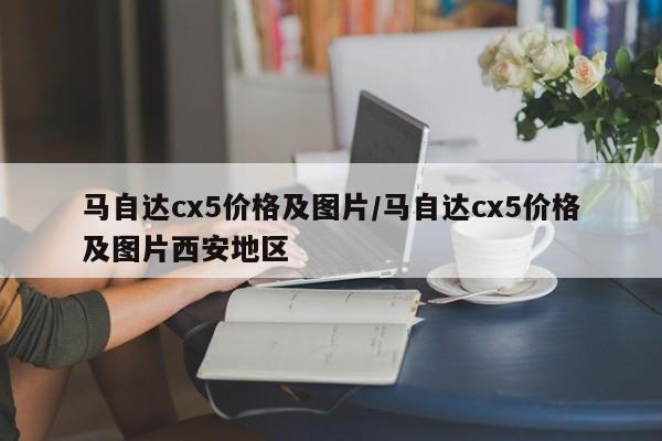 马自达cx5价格及图片/马自达cx5价格及图片西安地区
