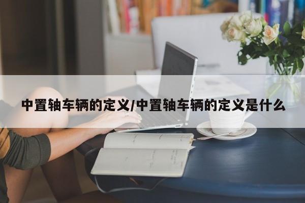 中置轴车辆的定义/中置轴车辆的定义是什么