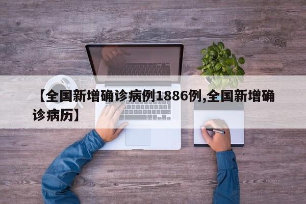 【全国新增确诊病例1886例,全国新增确诊病历】