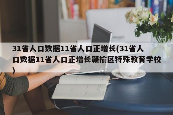 31省人口数据11省人口正增长(31省人口数据11省人口正增长赣榆区特殊教育学校)