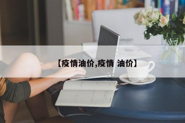 【疫情油价,疫情 油价】