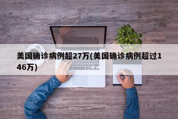 美国确诊病例超27万(美国确诊病例超过146万)