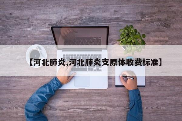 【河北肺炎,河北肺炎支原体收费标准】