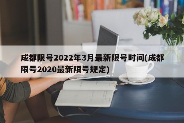 成都限号2022年3月最新限号时间(成都限号2020最新限号规定)