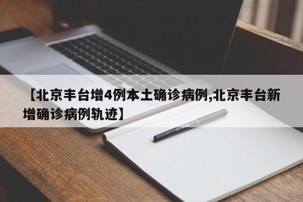 【北京丰台增4例本土确诊病例,北京丰台新增确诊病例轨迹】