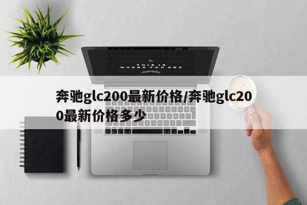 奔驰glc200最新价格/奔驰glc200最新价格多少