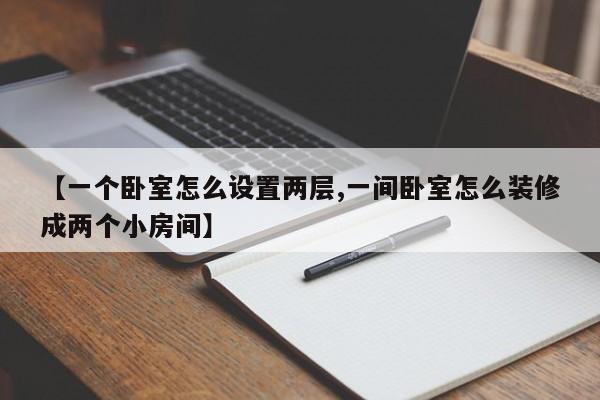 【一个卧室怎么设置两层,一间卧室怎么装修成两个小房间】