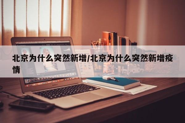 北京为什么突然新增/北京为什么突然新增疫情
