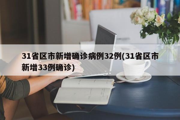 31省区市新增确诊病例32例(31省区市新增33例确诊)