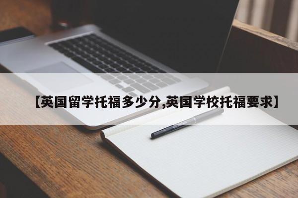 【英国留学托福多少分,英国学校托福要求】