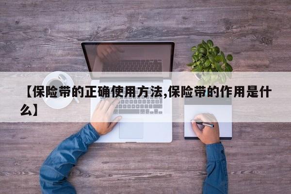 【保险带的正确使用方法,保险带的作用是什么】