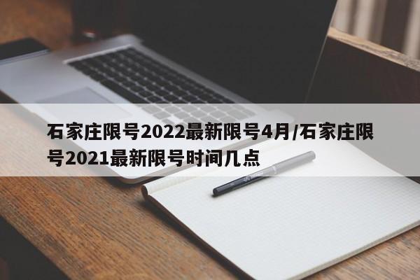 石家庄限号2022最新限号4月/石家庄限号2021最新限号时间几点