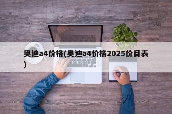 奥迪a4价格(奥迪a4价格2025价目表)