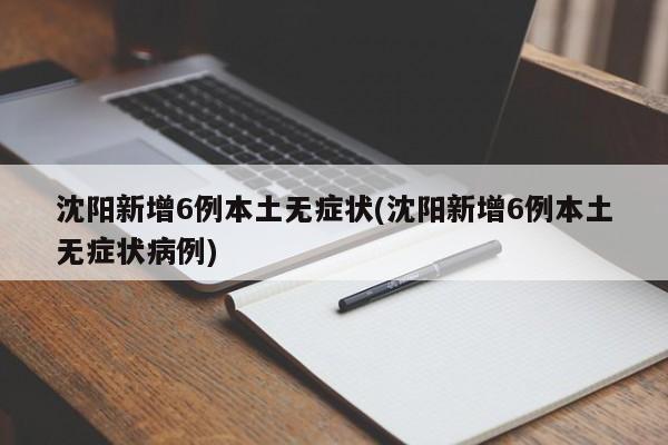 沈阳新增6例本土无症状(沈阳新增6例本土无症状病例)