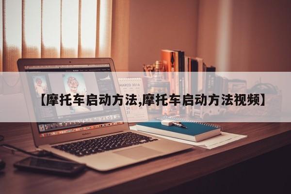 【摩托车启动方法,摩托车启动方法视频】