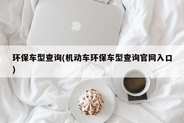 环保车型查询(机动车环保车型查询官网入口)