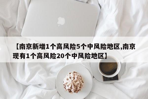【南京新增1个高风险5个中风险地区,南京现有1个高风险20个中风险地区】