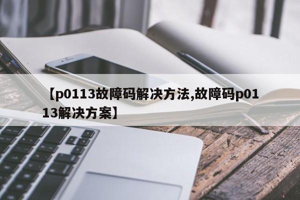【p0113故障码解决方法,故障码p0113解决方案】