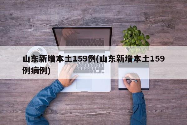 山东新增本土159例(山东新增本土159例病例)