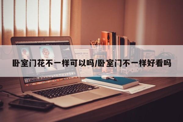 卧室门花不一样可以吗/卧室门不一样好看吗