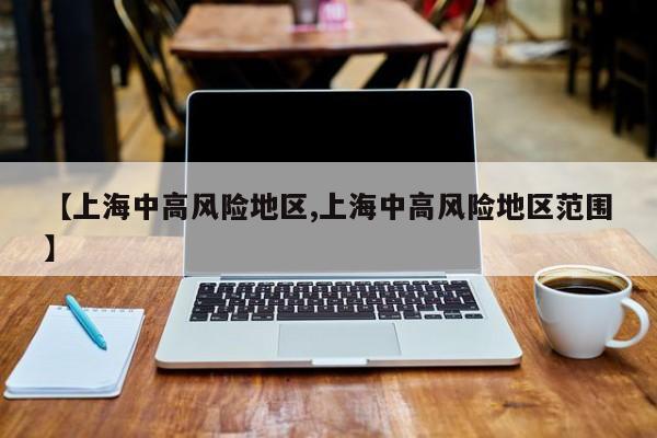 【上海中高风险地区,上海中高风险地区范围】