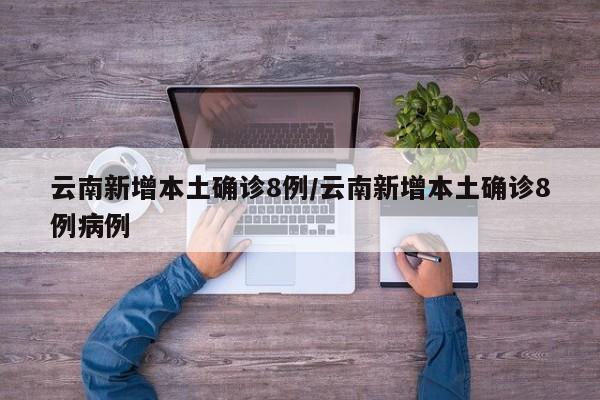 云南新增本土确诊8例/云南新增本土确诊8例病例
