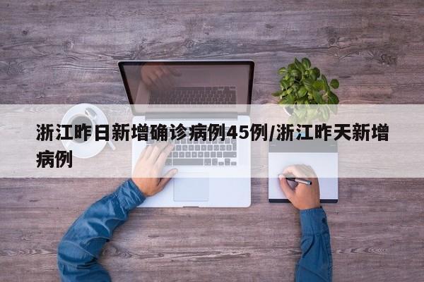 浙江昨日新增确诊病例45例/浙江昨天新增病例