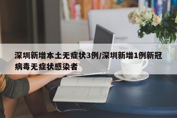 深圳新增本土无症状3例/深圳新增1例新冠病毒无症状感染者