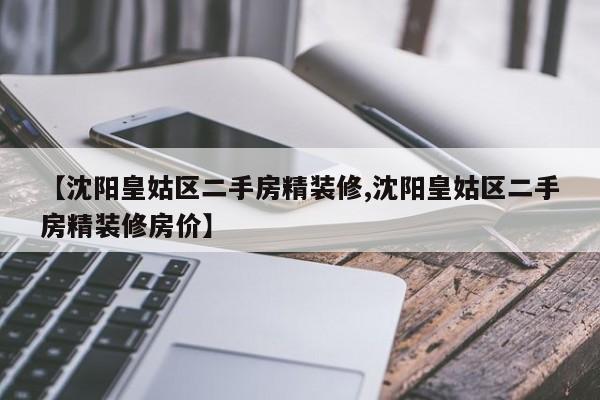 【沈阳皇姑区二手房精装修,沈阳皇姑区二手房精装修房价】
