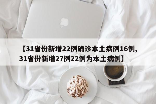 【31省份新增22例确诊本土病例16例,31省份新增27例22例为本土病例】