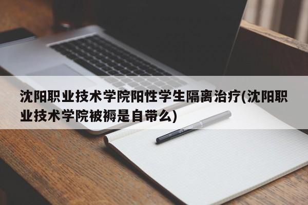 沈阳职业技术学院阳性学生隔离治疗(沈阳职业技术学院被褥是自带么)