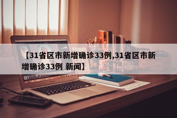 【31省区市新增确诊33例,31省区市新增确诊33例 新闻】