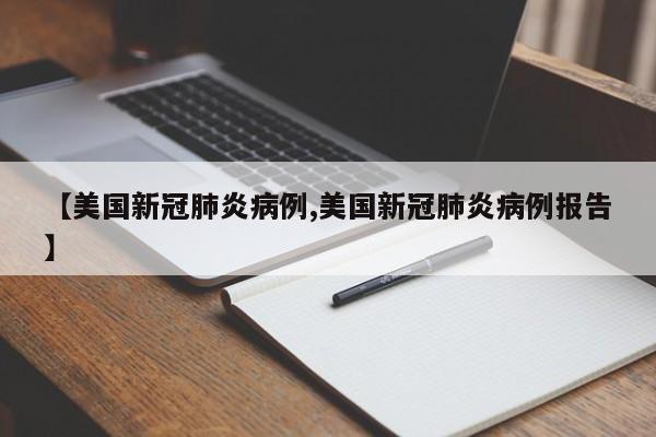 【美国新冠肺炎病例,美国新冠肺炎病例报告】