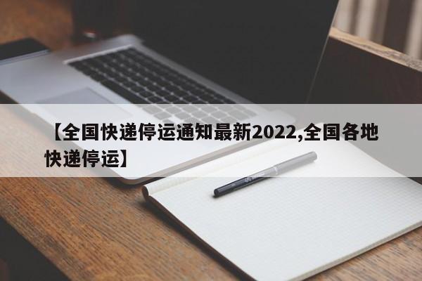 【全国快递停运通知最新2022,全国各地快递停运】