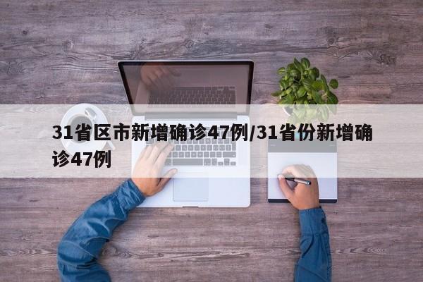 31省区市新增确诊47例/31省份新增确诊47例