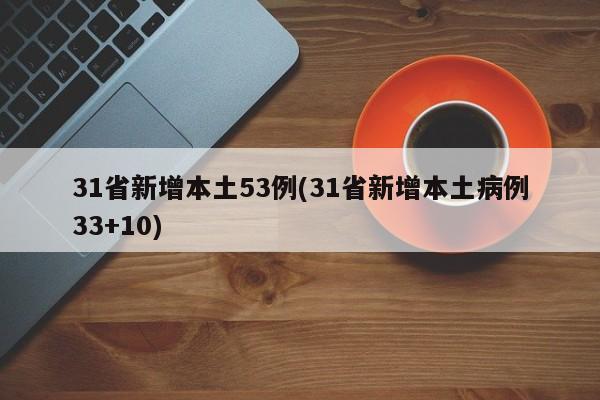 31省新增本土53例(31省新增本土病例33+10)