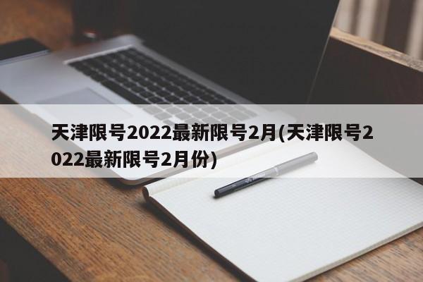 天津限号2022最新限号2月(天津限号2022最新限号2月份)