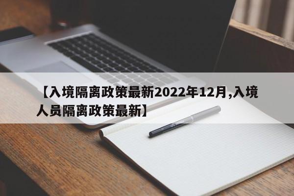 【入境隔离政策最新2022年12月,入境人员隔离政策最新】