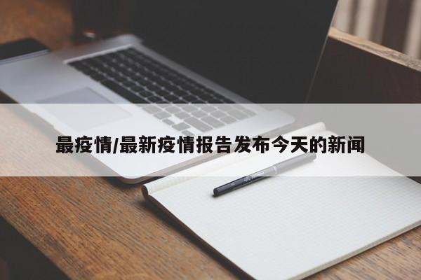 最疫情/最新疫情报告发布今天的新闻