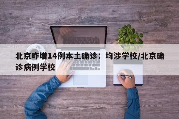 北京昨增14例本土确诊：均涉学校/北京确诊病例学校