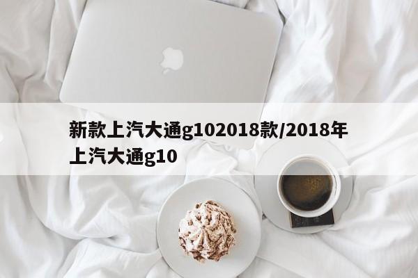 新款上汽大通g102018款/2018年上汽大通g10