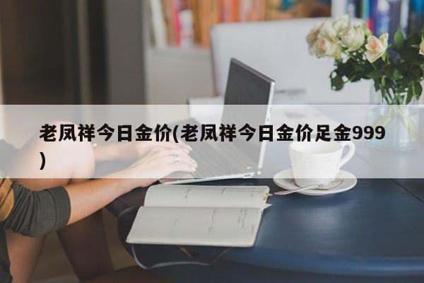 老凤祥今日金价(老凤祥今日金价足金999)
