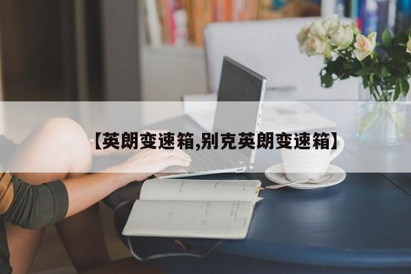 【英朗变速箱,别克英朗变速箱】