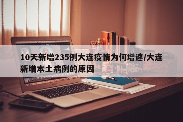 10天新增235例大连疫情为何增速/大连新增本土病例的原因