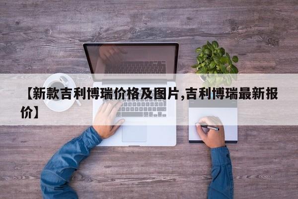 【新款吉利博瑞价格及图片,吉利博瑞最新报价】